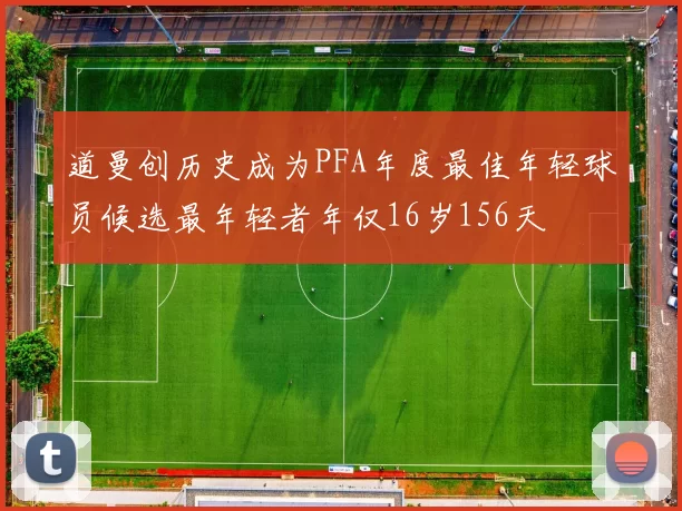 道曼创历史成为PFA年度最佳年轻球员候选最年轻者年仅16岁156天