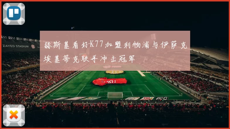 赫斯基看好K77加盟利物浦与伊萨克埃基蒂克联手冲击冠军