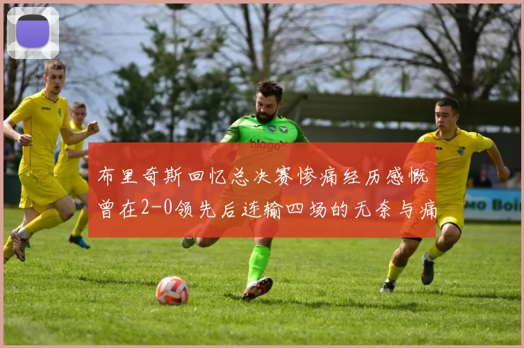 布里奇斯回忆总决赛惨痛经历感慨曾在2-0领先后连输四场的无奈与痛苦