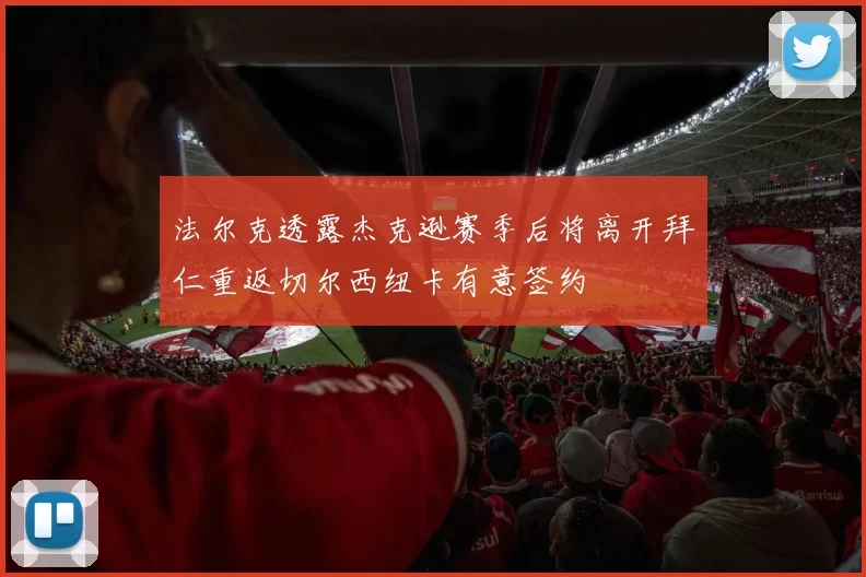 法尔克透露杰克逊赛季后将离开拜仁重返切尔西纽卡有意签约