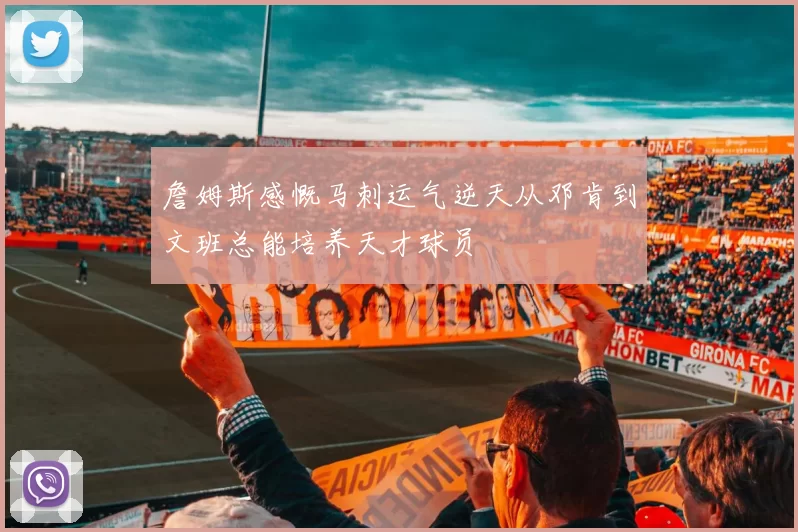 詹姆斯感慨马刺运气逆天从邓肯到文班总能培养天才球员