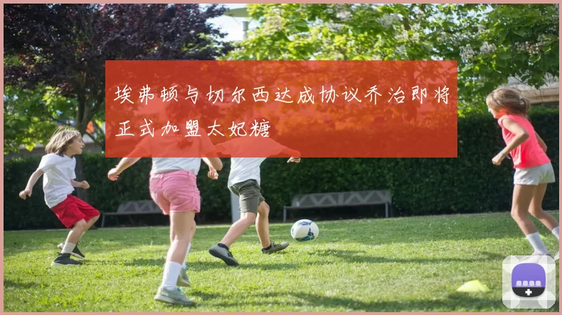 埃弗顿与切尔西达成协议乔治即将正式加盟太妃糖