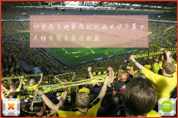 切尔西与迪萨西达达成共识今夏永久转会符合各方利益