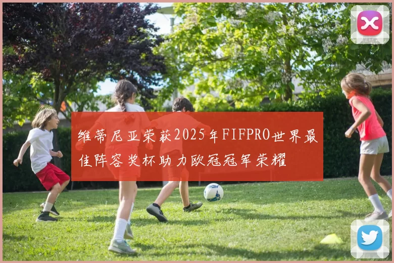 维蒂尼亚荣获2025年FIFPRO世界最佳阵容奖杯助力欧冠冠军荣耀