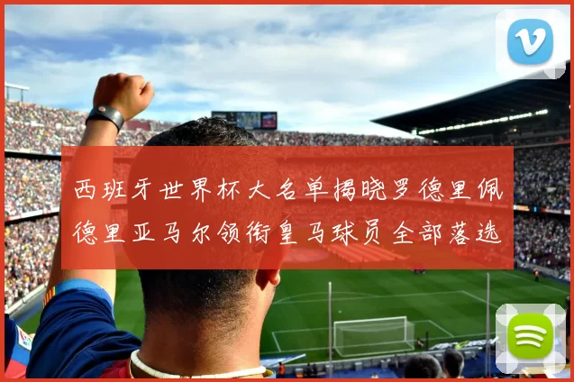 西班牙世界杯大名单揭晓罗德里佩德里亚马尔领衔皇马球员全部落选